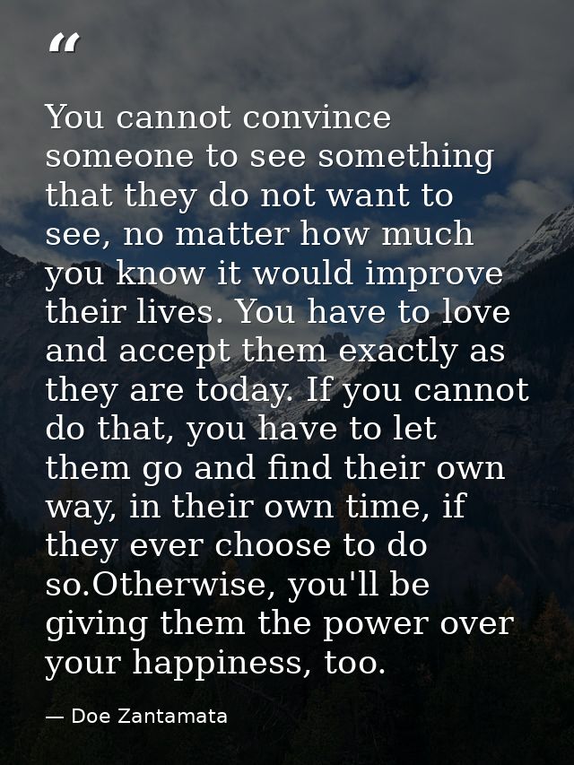 You cannot convince someone to see something that they do not want to see, no matter how much you know it would improve  — Doe Zantamata