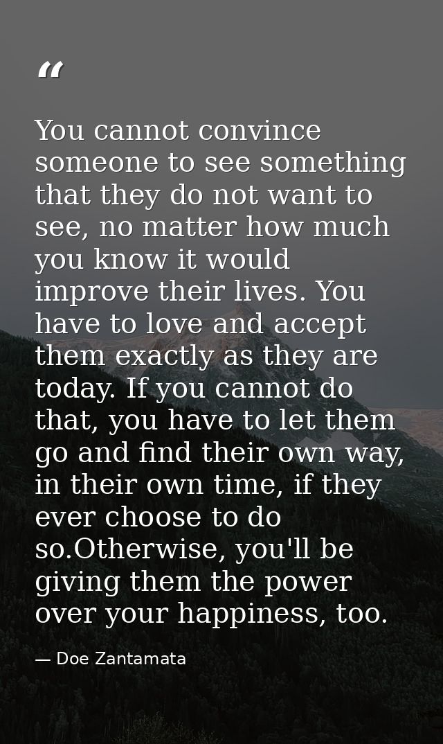 You cannot convince someone to see something that they do not want to see, no matter how much you know it would improve  — Doe Zantamata