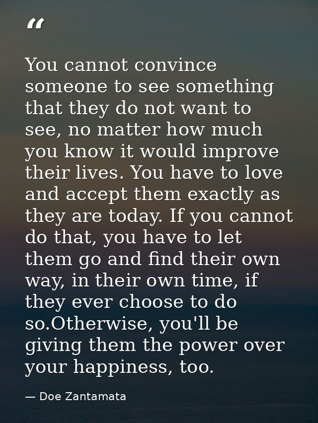 You cannot convince someone to see something that they do not want to see, no matter how much you know it would improve  — Doe Zantamata