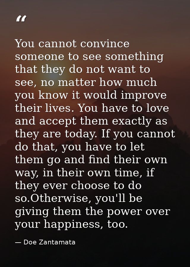 You cannot convince someone to see something that they do not want to see, no matter how much you know it would improve  — Doe Zantamata