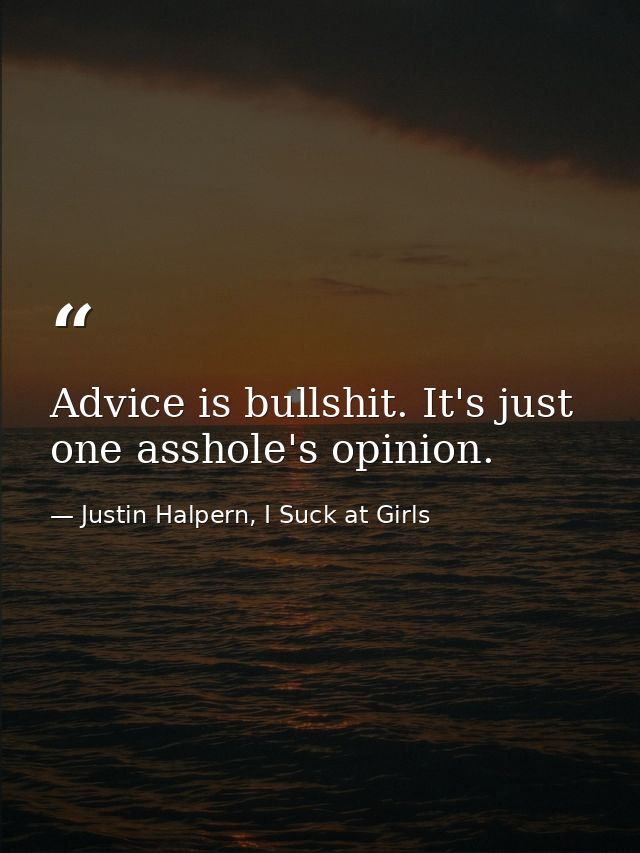 Advice is bullshit. It's just one asshole's opinion. — Justin Halpern, I Suck at Girls