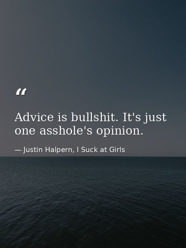Advice is bullshit. It's just one asshole's opinion. — Justin Halpern, I Suck at Girls