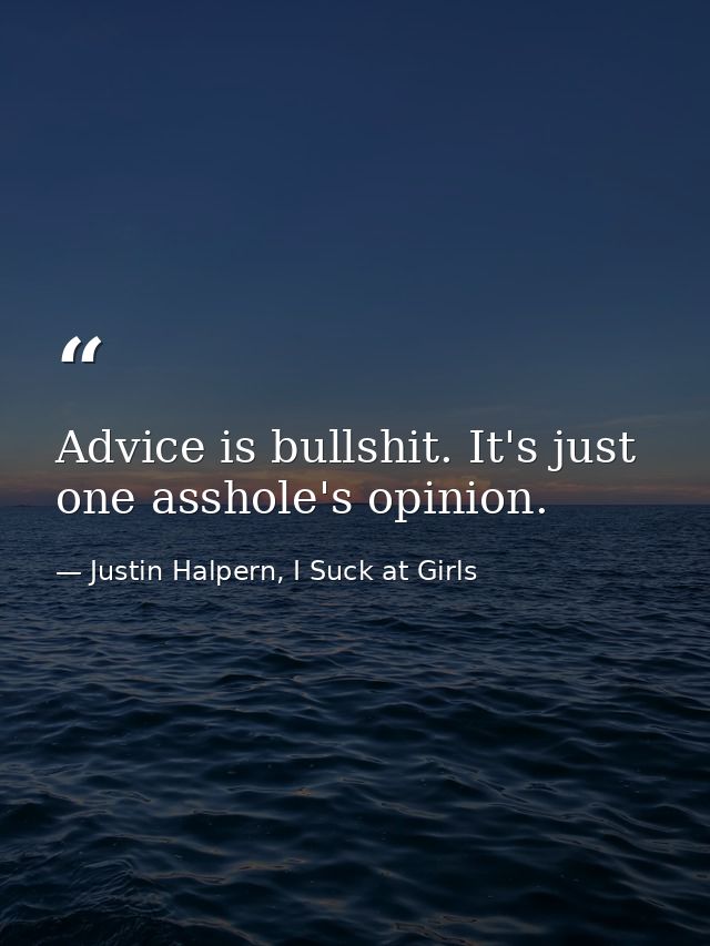 Advice is bullshit. It's just one asshole's opinion. — Justin Halpern, I Suck at Girls
