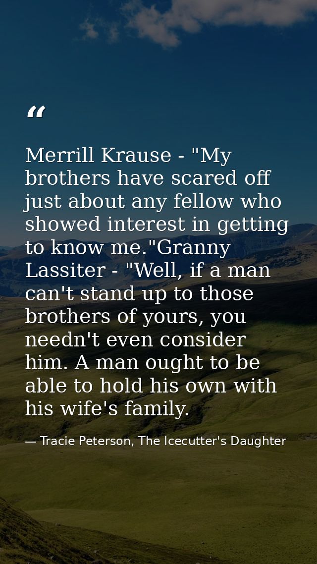 Merrill Krause - "My brothers have scared off just about any fellow who showed interest in getting to know me."Granny La — Tracie Peterson, The Icecutter's Daughter