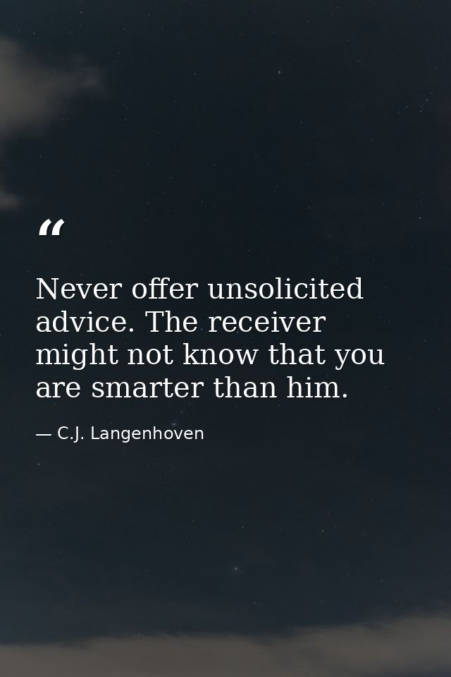 Never offer unsolicited advice. The receiver might not know that you are smarter than him. — C.J. Langenhoven