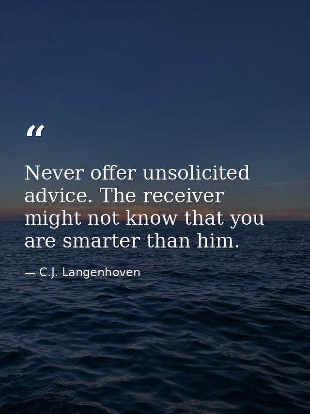 Never offer unsolicited advice. The receiver might not know that you are smarter than him. — C.J. Langenhoven