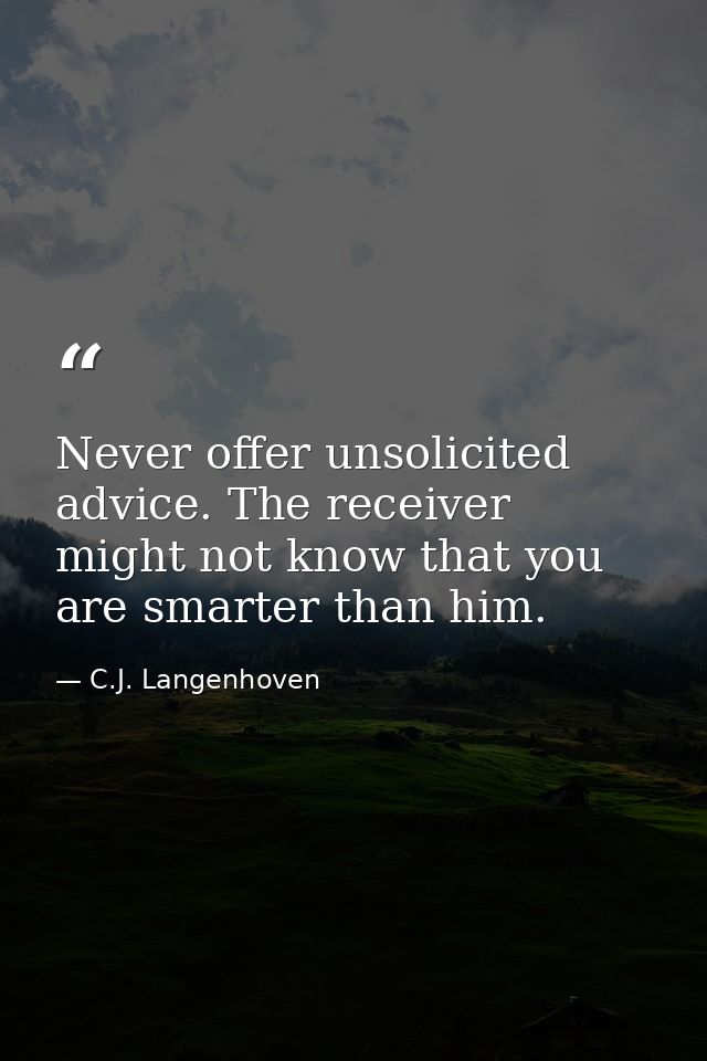 Never offer unsolicited advice. The receiver might not know that you are smarter than him. — C.J. Langenhoven