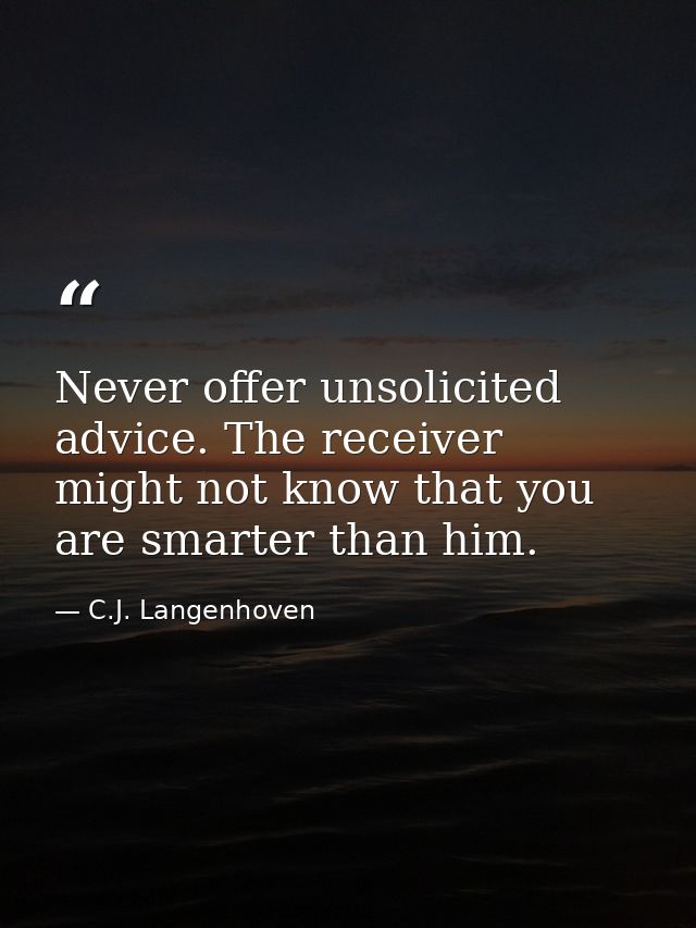 Never offer unsolicited advice. The receiver might not know that you are smarter than him. — C.J. Langenhoven