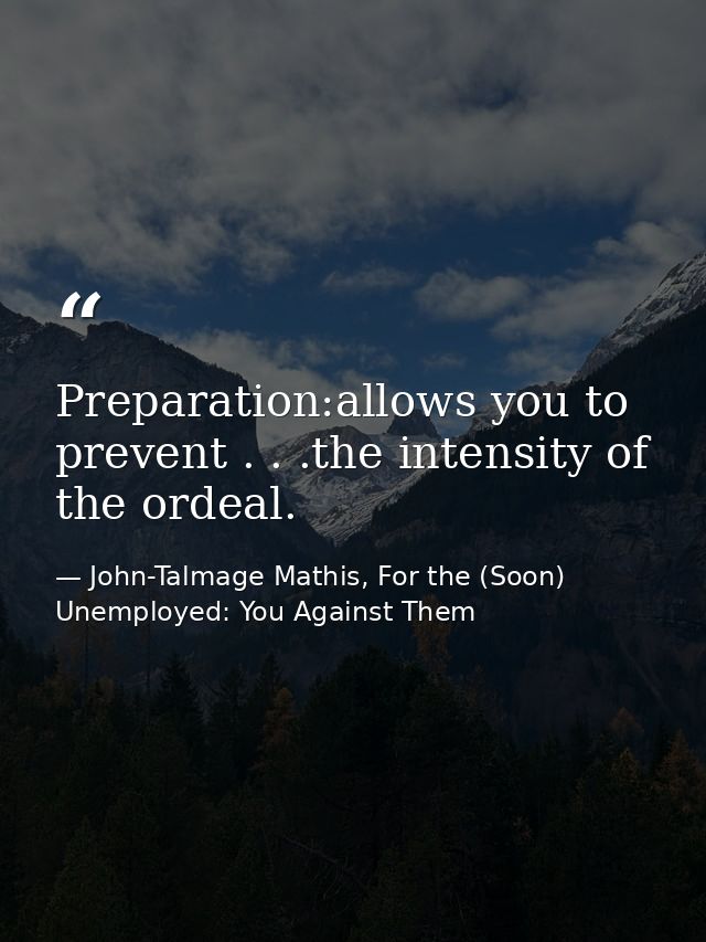 Preparation:allows you to prevent . . .the intensity of the ordeal. — John-Talmage Mathis, For the (Soon) Unemployed: You Against Them