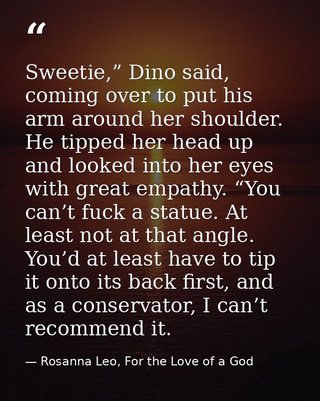 Sweetie,” Dino said, coming over to put his arm around her shoulder. He tipped her head up and looked into her eyes with — Rosanna Leo, For the Love of a God