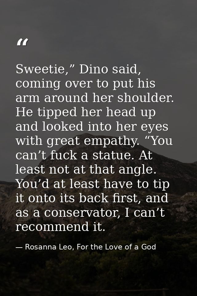 Sweetie,” Dino said, coming over to put his arm around her shoulder. He tipped her head up and looked into her eyes with — Rosanna Leo, For the Love of a God