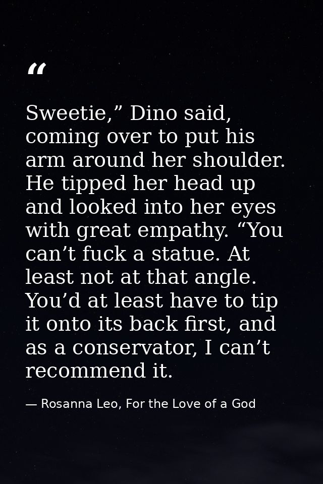 Sweetie,” Dino said, coming over to put his arm around her shoulder. He tipped her head up and looked into her eyes with — Rosanna Leo, For the Love of a God
