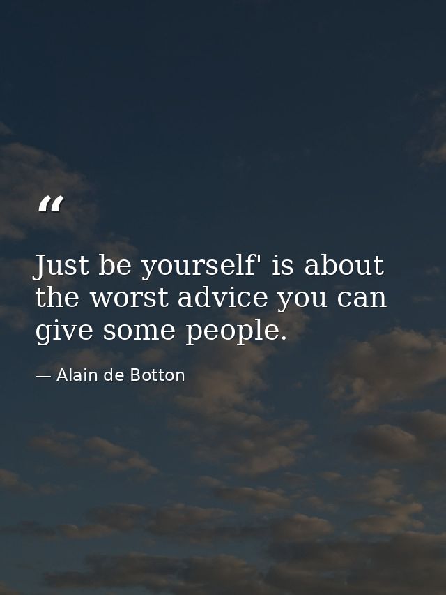 Just be yourself' is about the worst advice you can give some people. — Alain de Botton