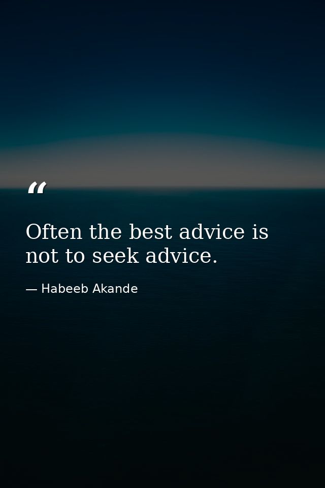 Often the best advice is not to seek advice. — Habeeb Akande