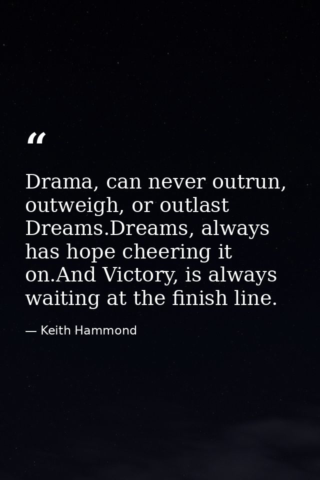 Drama, can never outrun, outweigh, or outlast Dreams.Dreams, always has hope cheering it on.And Victory, is always waiti — Keith Hammond