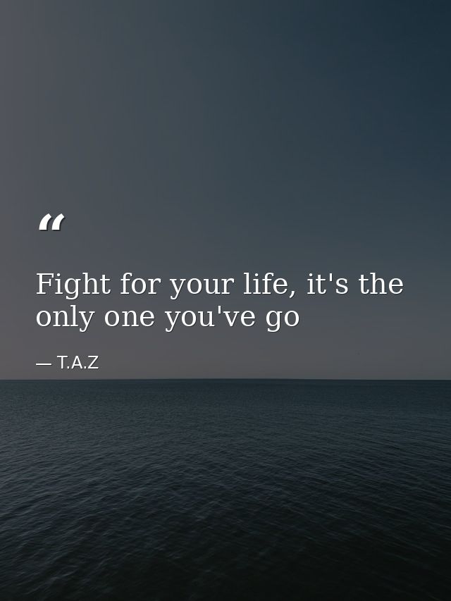 Fight for your life, it's the only one you've go — T.A.Z