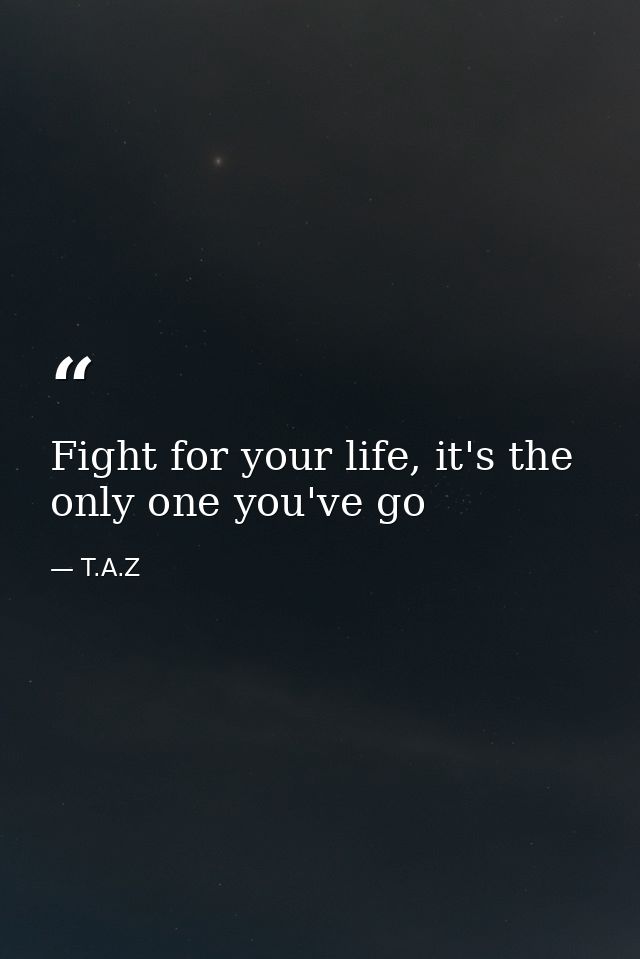 Fight for your life, it's the only one you've go — T.A.Z