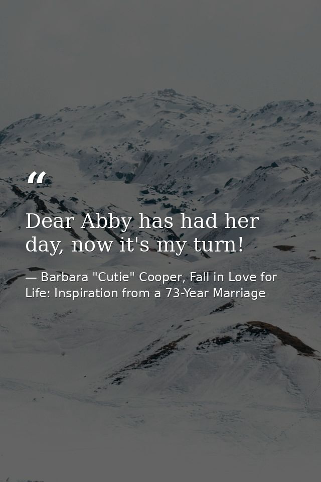 Dear Abby has had her day, now it's my turn! — Barbara "Cutie" Cooper, Fall in Love for Life: Inspiration from a 73-Year Marriage
