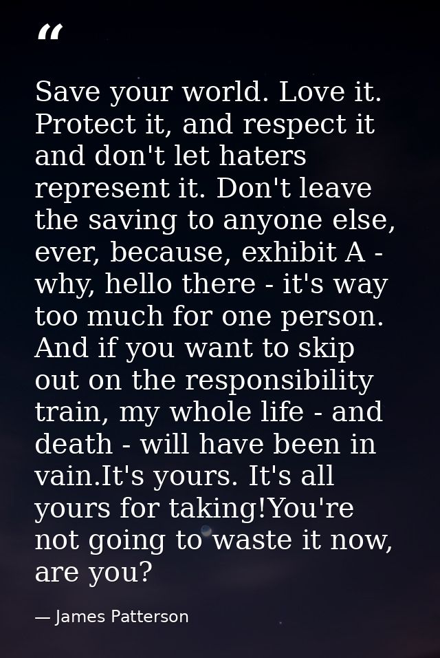 Save your world. Love it. Protect it, and respect it and don't let haters represent it. Don't leave the saving to anyone — James Patterson