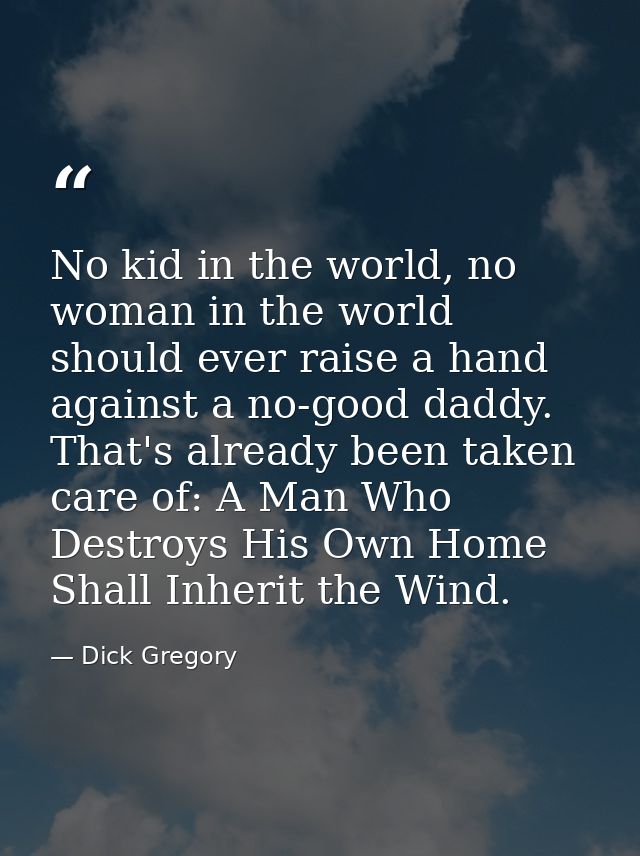 No kid in the world, no woman in the world should ever raise a hand against a no-good daddy. That's already been taken c — Dick Gregory