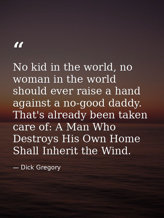 No kid in the world, no woman in the world should ever raise a hand against a no-good daddy. That's already been taken c — Dick Gregory