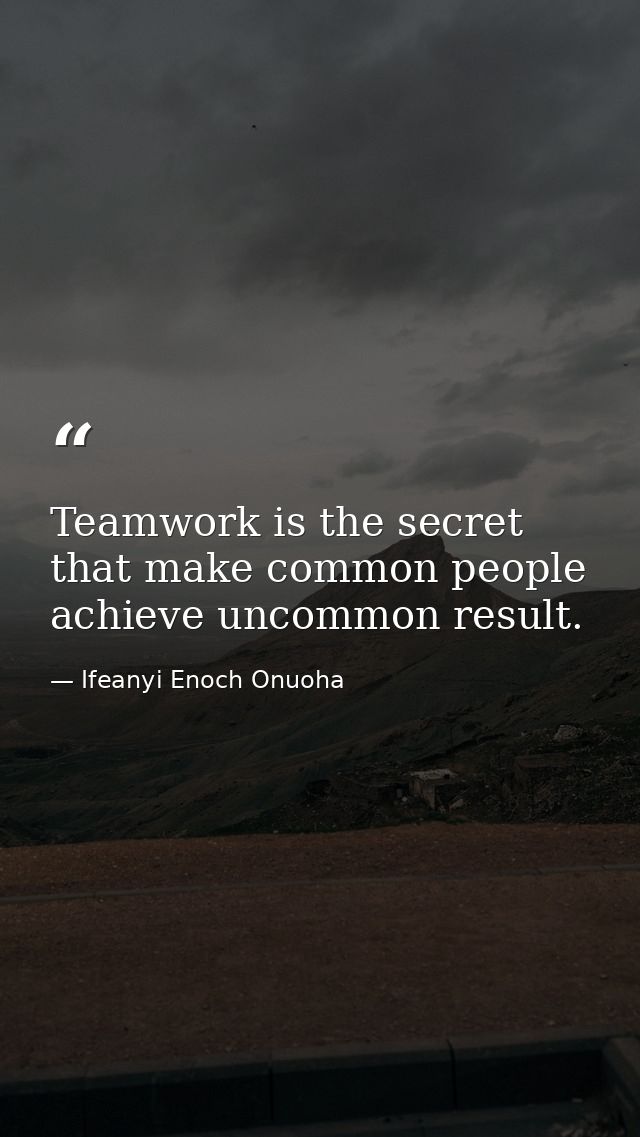 Teamwork is the secret that make common people achieve uncommon result. — Ifeanyi Enoch Onuoha