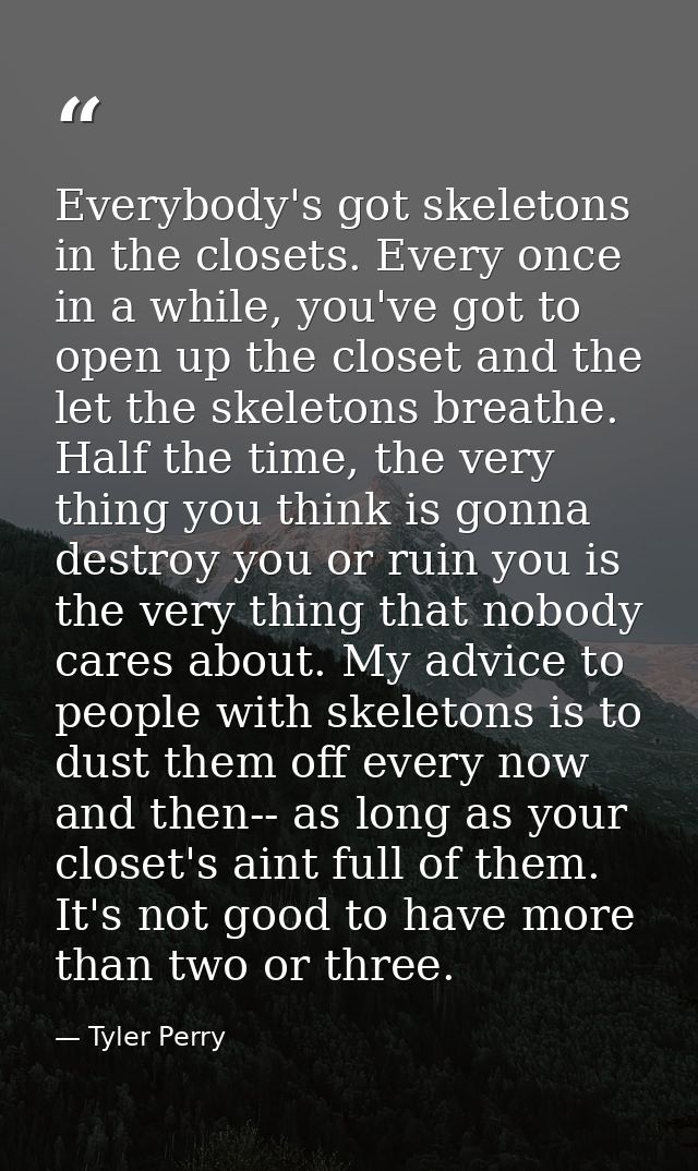 Everybody's got skeletons in the closets. Every once in a while, you've got to open up the closet and the let the skelet — Tyler Perry
