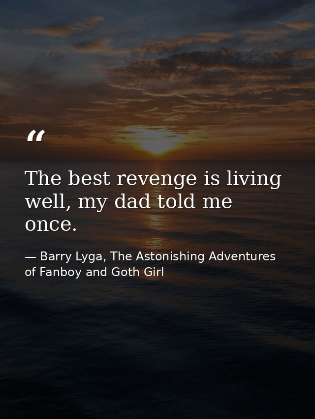 The best revenge is living well, my dad told me once. — Barry Lyga, The Astonishing Adventures of Fanboy and Goth Girl