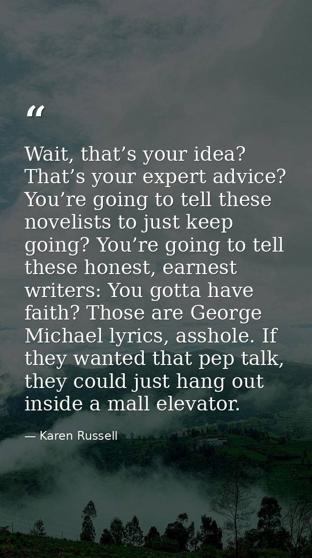 Wait, that’s your idea? That’s your expert advice? You’re going to tell these novelists to just keep going? You’re going — Karen Russell