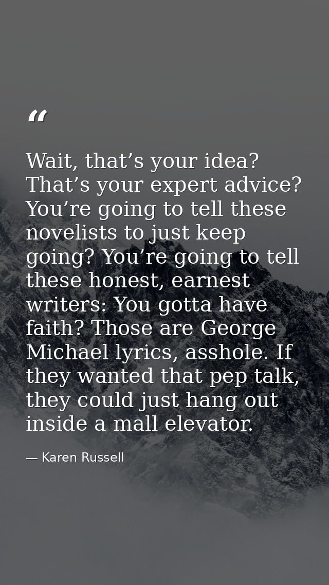 Wait, that’s your idea? That’s your expert advice? You’re going to tell these novelists to just keep going? You’re going — Karen Russell
