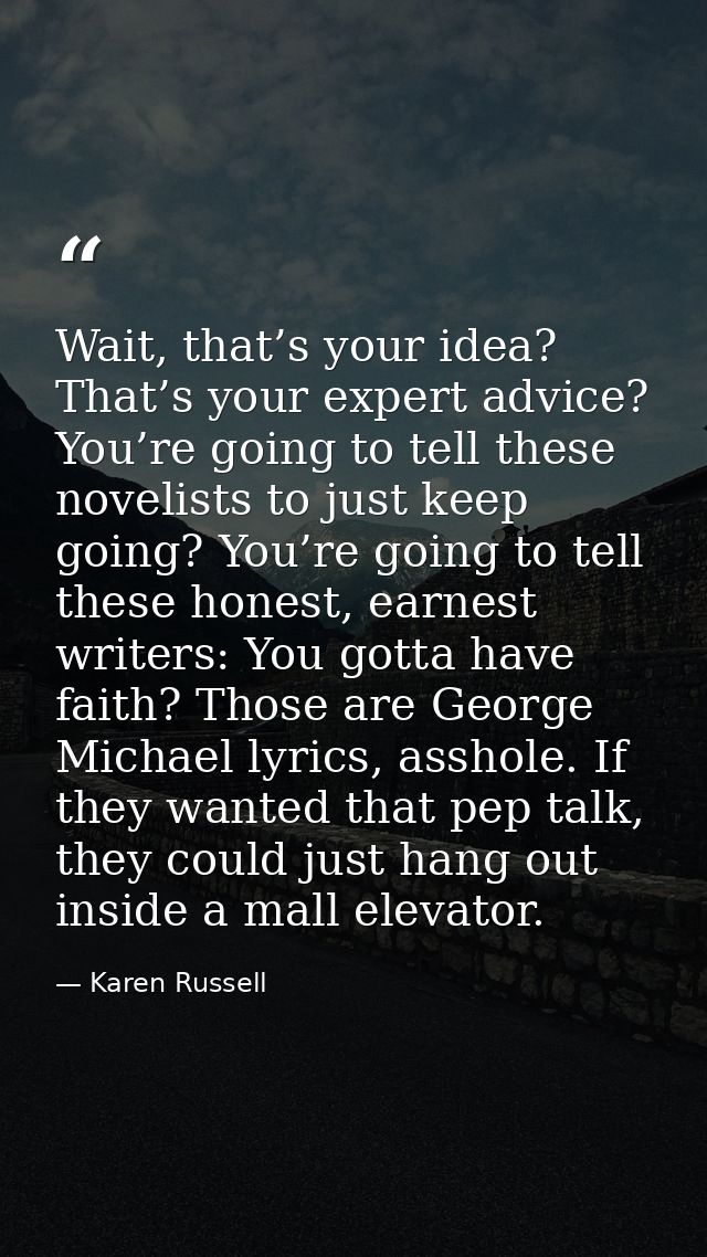 Wait, that’s your idea? That’s your expert advice? You’re going to tell these novelists to just keep going? You’re going — Karen Russell