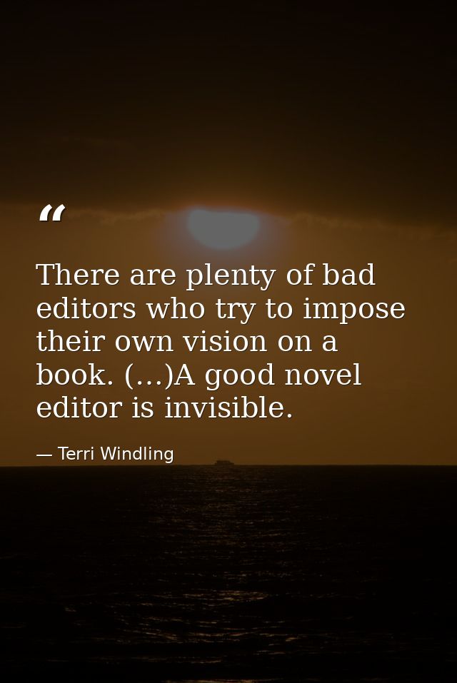 There are plenty of bad editors who try to impose their own vision on a book. (…)A good novel editor is invisible. — Terri Windling