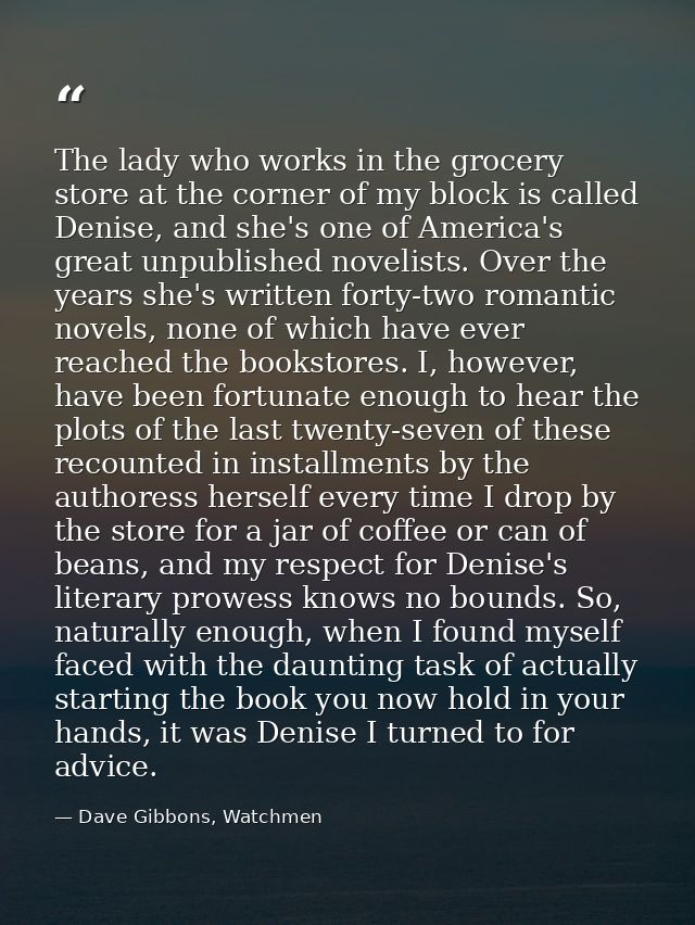 The lady who works in the grocery store at the corner of my block is called Denise, and she's one of America's great unp — Dave Gibbons, Watchmen