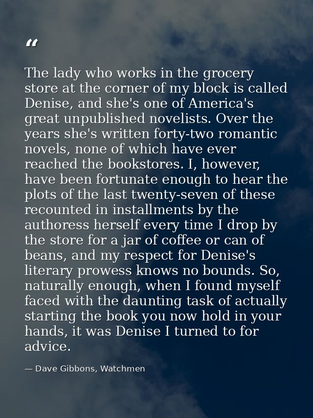 The lady who works in the grocery store at the corner of my block is called Denise, and she's one of America's great unp — Dave Gibbons, Watchmen