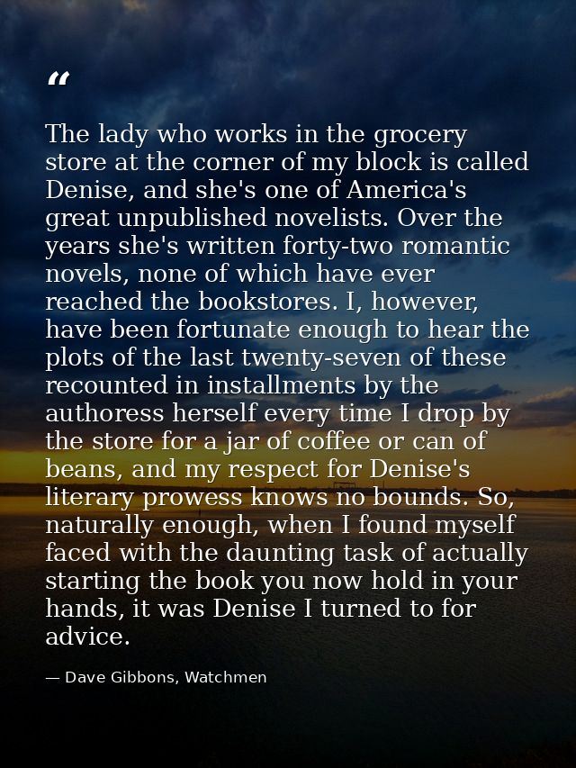 The lady who works in the grocery store at the corner of my block is called Denise, and she's one of America's great unp — Dave Gibbons, Watchmen