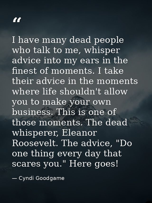 I have many dead people who talk to me, whisper advice into my ears in the finest of moments. I take their advice in the — Cyndi Goodgame