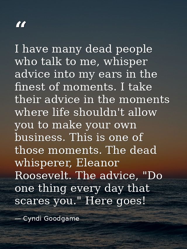 I have many dead people who talk to me, whisper advice into my ears in the finest of moments. I take their advice in the — Cyndi Goodgame