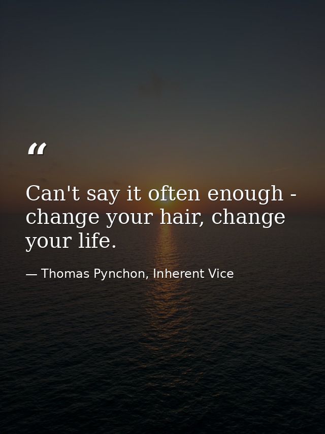Can't say it often enough - change your hair, change your life. — Thomas Pynchon, Inherent Vice
