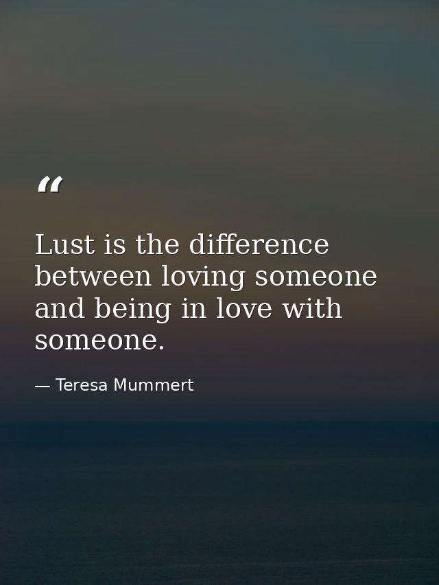 Lust is the difference between loving someone and being in love with someone. — Teresa Mummert