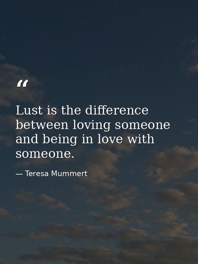 Lust is the difference between loving someone and being in love with someone. — Teresa Mummert