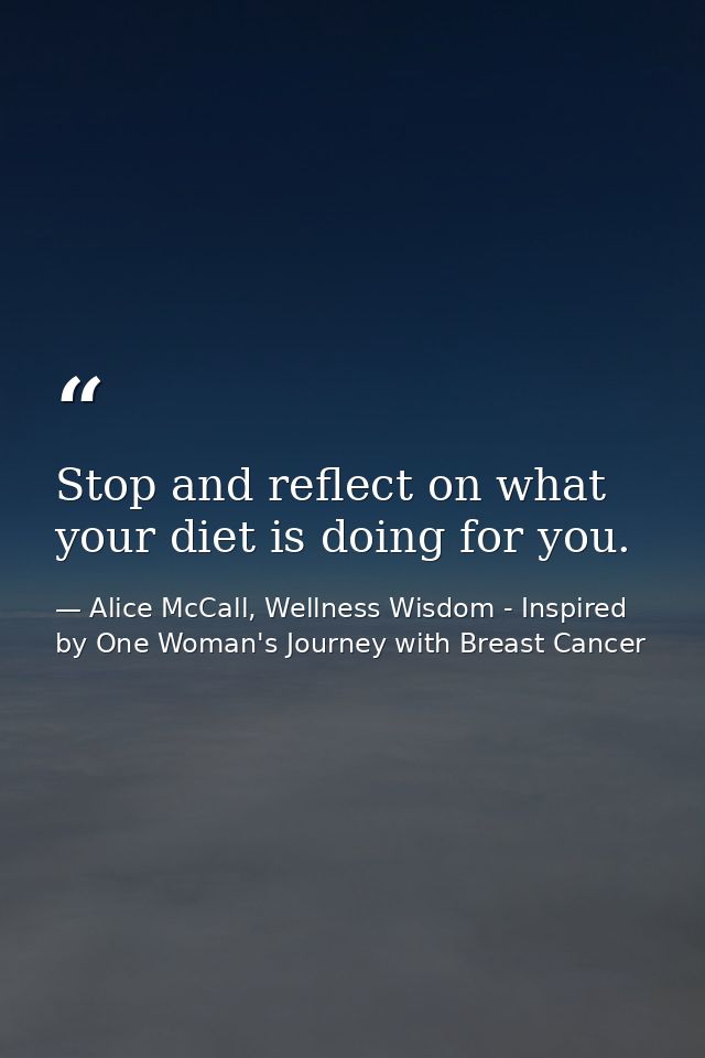Stop and reflect on what your diet is doing for you. — Alice McCall, Wellness Wisdom - Inspired by One Woman's Journey with Breast Cancer