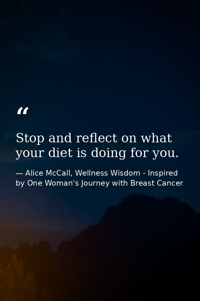 Stop and reflect on what your diet is doing for you. — Alice McCall, Wellness Wisdom - Inspired by One Woman's Journey with Breast Cancer