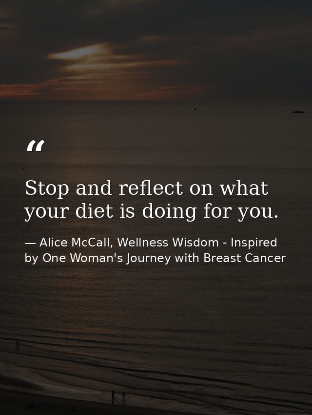 Stop and reflect on what your diet is doing for you. — Alice McCall, Wellness Wisdom - Inspired by One Woman's Journey with Breast Cancer