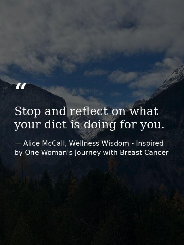 Stop and reflect on what your diet is doing for you. — Alice McCall, Wellness Wisdom - Inspired by One Woman's Journey with Breast Cancer