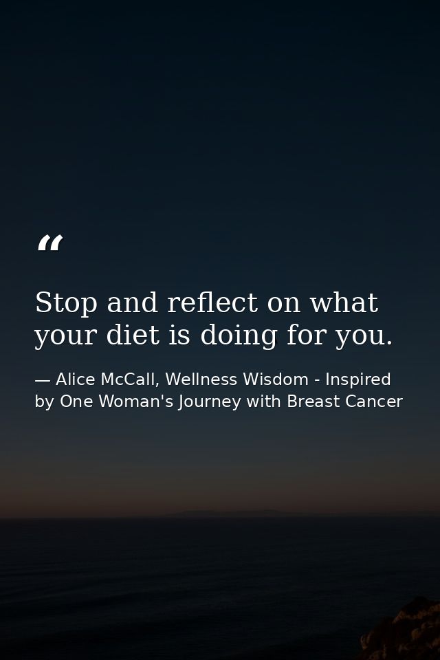 Stop and reflect on what your diet is doing for you. — Alice McCall, Wellness Wisdom - Inspired by One Woman's Journey with Breast Cancer