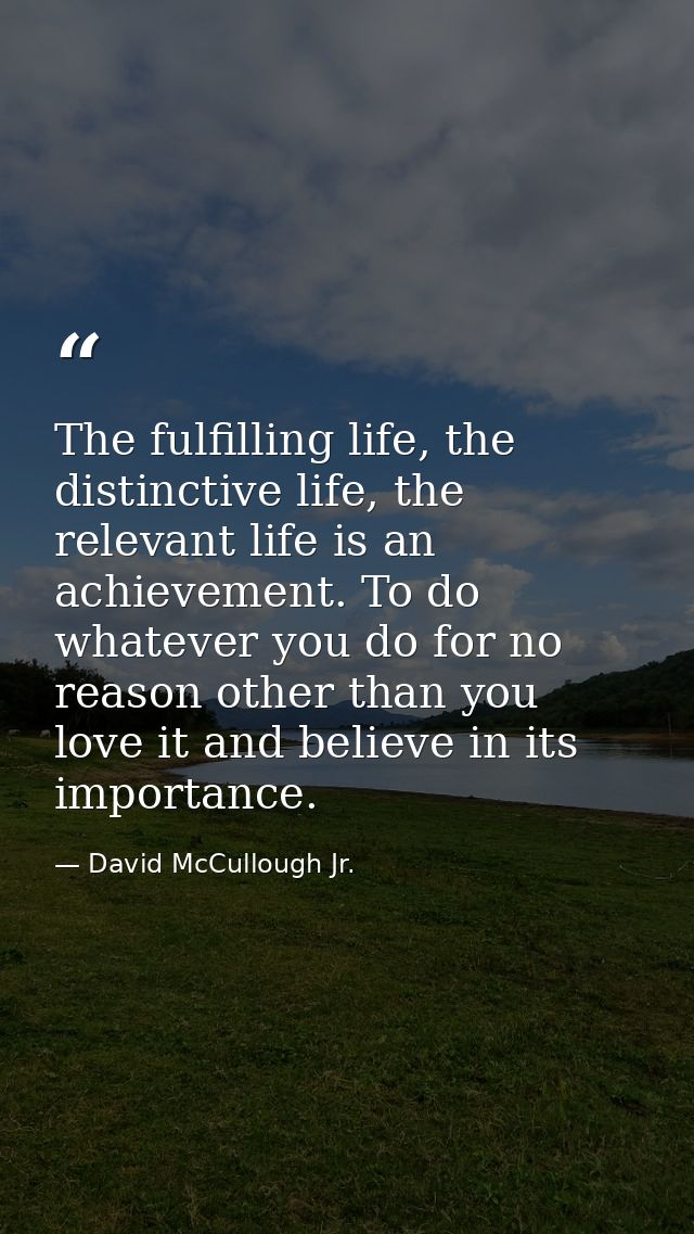 The fulfilling life, the distinctive life, the relevant life is an achievement. To do whatever you do for no reason othe — David McCullough Jr.
