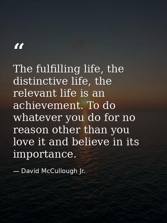 The fulfilling life, the distinctive life, the relevant life is an achievement. To do whatever you do for no reason othe — David McCullough Jr.