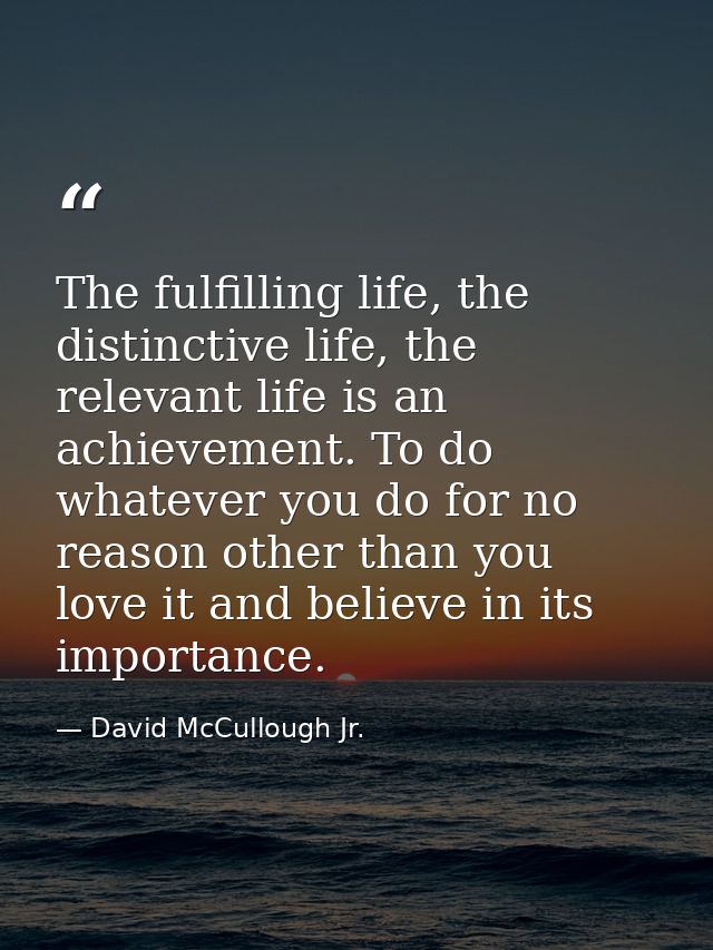 The fulfilling life, the distinctive life, the relevant life is an achievement. To do whatever you do for no reason othe — David McCullough Jr.
