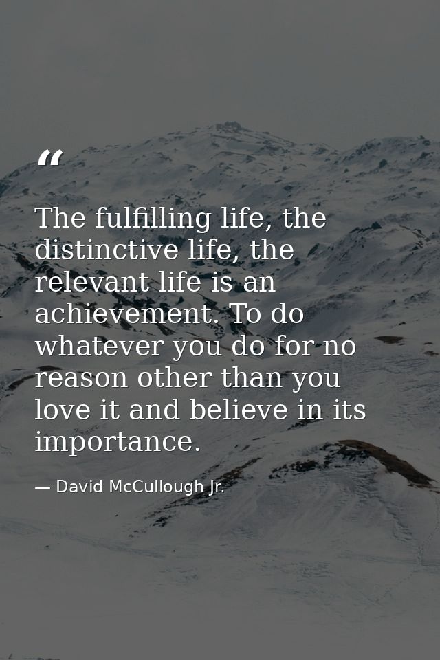 The fulfilling life, the distinctive life, the relevant life is an achievement. To do whatever you do for no reason othe — David McCullough Jr.