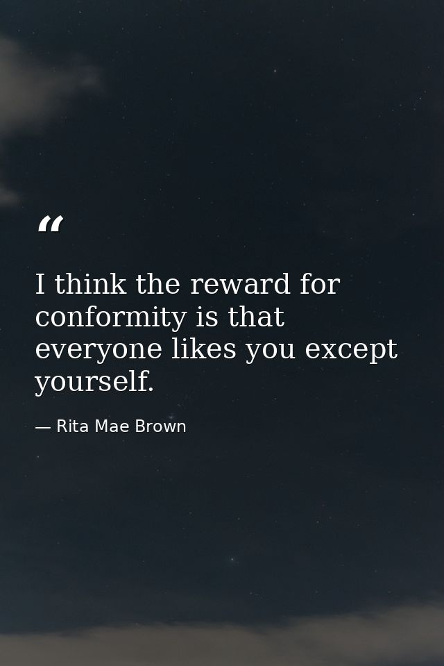 I think the reward for conformity is that everyone likes you except yourself. — Rita Mae Brown